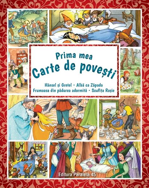 Prima mea carte de povești: Hänsel şi Gretel, Albă ca Zăpada, Scufiţa Roşie, Frumoasa din pădurea adormită - Fraţii Grimm - Paralela 45