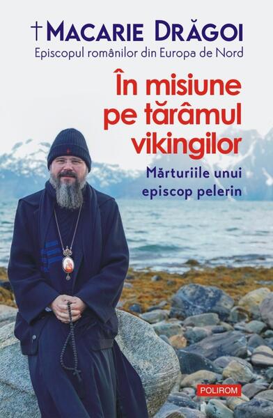 În misiune pe tărâmul vikingilor - Macarie Drăgoi, Episcopul Europei de Nord - Polirom