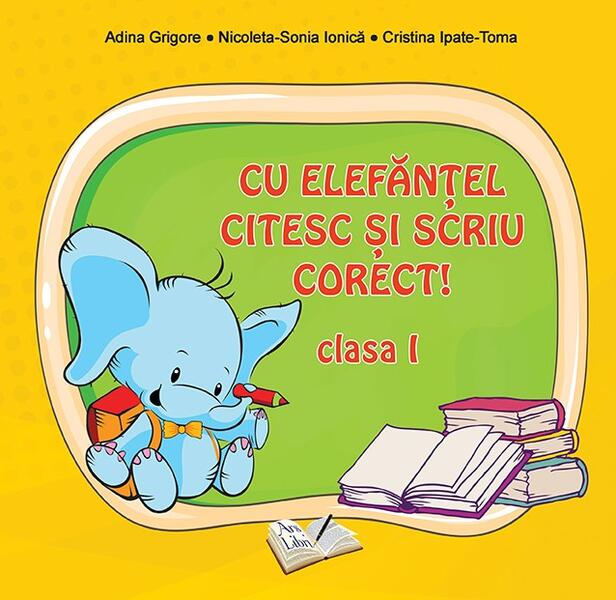 Cu Elefănţel citesc şi scriu corect! Clasa I - Adina Grigore, Cristina Ipate-Toma, Nicoleta Sonia Ionică - Ars Libri
