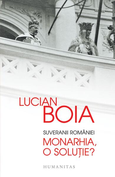 Suveranii României. Monarhia, o soluție? - Lucian Boia - Humanitas