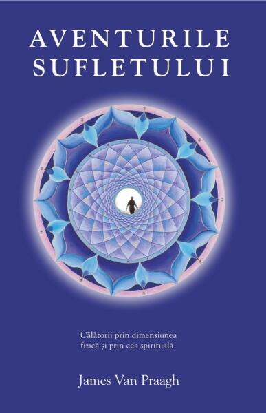 Aventurile sufletului. Călătorii prin dimensiunea fizică şi prin cea spirituală - James Van Praagh - Adevăr divin