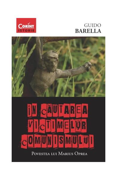 În căutarea victimelor comunismului. Povestea lui Marius Oprea - Guido Barella - Corint