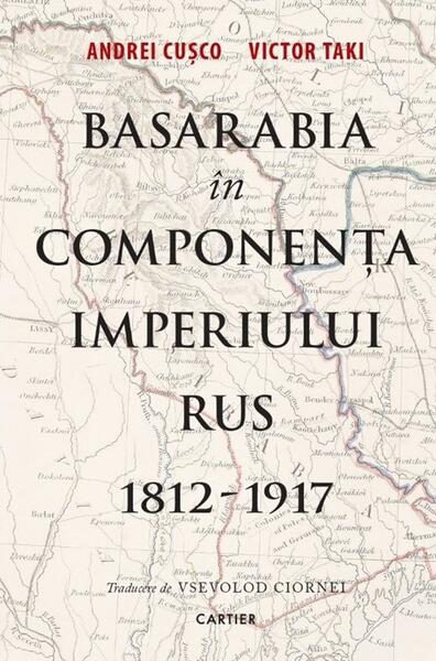 Basarabia în componența Imperiului Rus (1812-1917) - Andrei Cușco, Victor Taki - Cartier