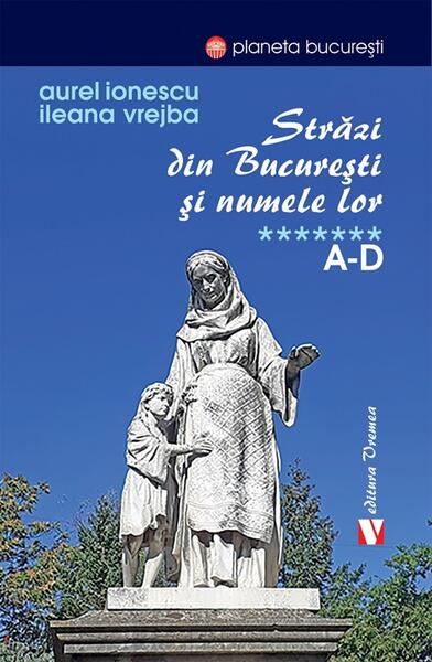 Străzi din București și numele lor (Vol. 7) A-D - Aurel Ionescu, Ileana Vrejba - Vremea