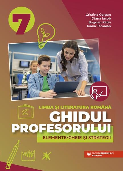 Ghidul profesorului. Elemente-cheie și strategii. Limba și literatura română. Clasa a VII-a - Paralela 45 educațional