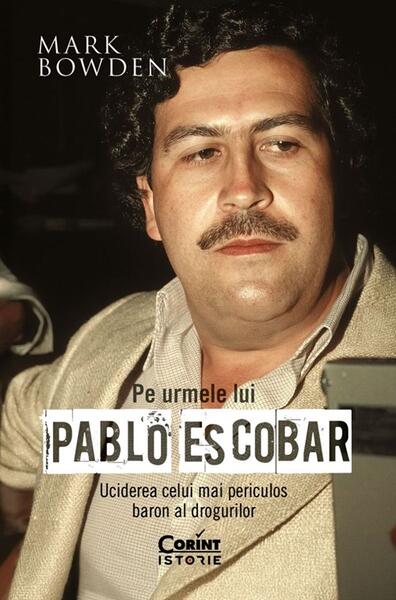 Pe urmele lui Pablo Escobar - Mark Bowden - Corint