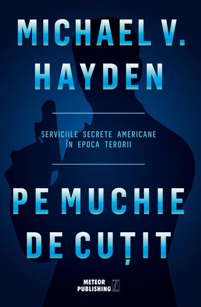 Pe muchie de cutit. Serviciile secrete americane în epoca terorii - Michael V. Hayden - Meteor Press