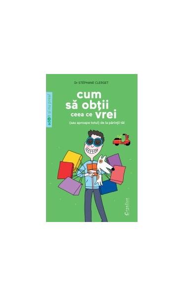 Cum să obţii ceea ce vrei (sau aproape totul) de la părinţii tăi - Stéphane Clerget - Creative Publishing