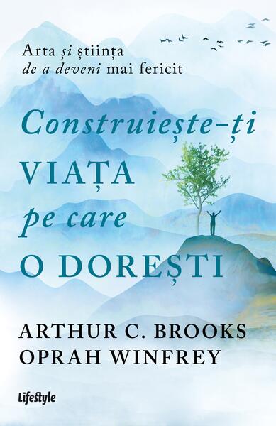 Construiește-ți viața pe care o dorești: arta și știința de a deveni mai fericit - Lifestyle