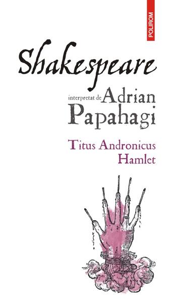 Titus Andronicus • Hamlet - Adrian Papahagi - Polirom