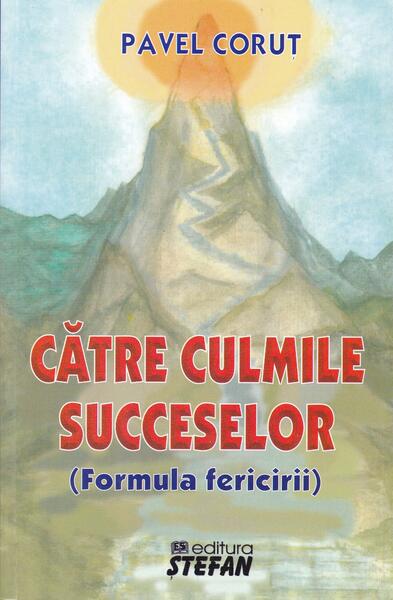 Către culmile succeselor (formula fericirii) - Pavel Coruț - Ştefan
