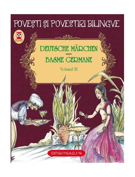 Povești și povestiri bilingve. Deutsche Märchen. Basme germane (Vol. III) - Fraţii Grimm, Wilhelm Hauff - Paralela 45