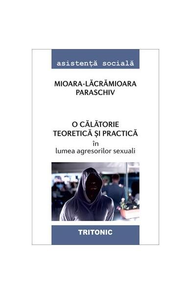 O călătorie teoretică și practică în lumea agresorilor sexuali - Mioara-Lacramioara Paraschiv - Tritonic
