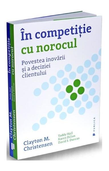 În competiție cu norocul - Clayton M. Christensen, David S. Duncan, Karen Dillon, Taddy Hall - Publica