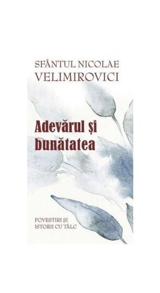 Adevărul și bunătatea. Parabole şi istorii cu tâlc - Nicolae Velimirovici