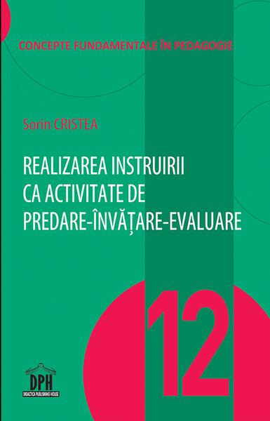 Realizarea instruirii ca activitate de predare-învățare-evaluare (Vol. 12) - Sorin Cristea - Didactica Publishing House