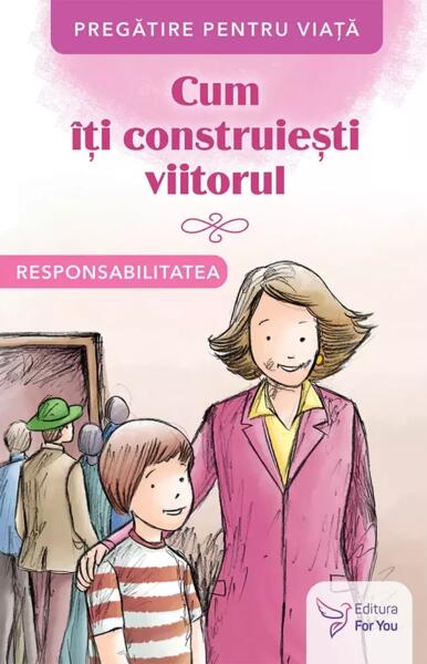 Cum îți construiești viitorul. Responsabilitatea - For You