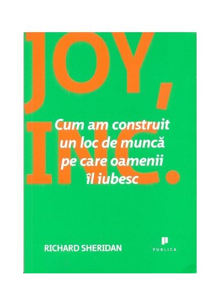 Joy, Inc. Cum am construit un loc de muncă pe care oamenii îl iubesc - Richard Sheridan - Publica