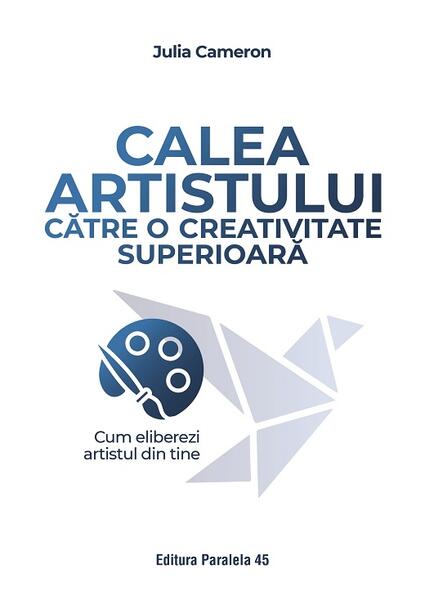 Calea artistului către o creativitate superioară - Julia Cameron - Paralela 45