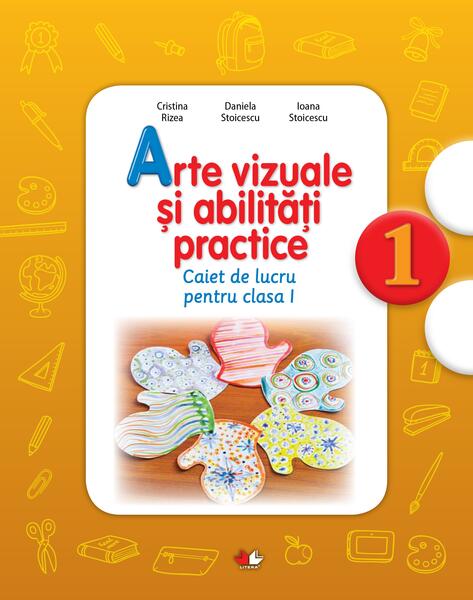 Arte vizuale și abilități practice. Caiet de lucru pentru Clasa I - Daniela Stoicescu, Ioana Stoicescu, Cristina Rizea - Litera