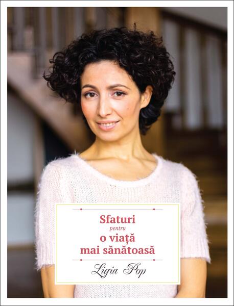 Sfaturi pentru o viață mai sănătoasă - Ligia Pop - Curtea Veche
