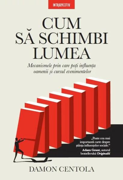 Cum să schimbi lumea. Mecanismele prin care poți influența oamenii și cursul evenimentelor - Damon Centola - Litera