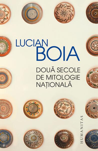 Două secole de mitologie naţională - Lucian Boia - Humanitas