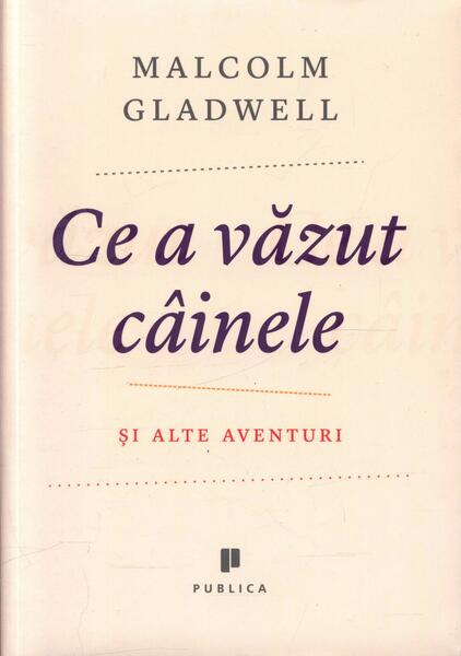 Ce a văzut câinele şi alte aventuri - Malcolm Gladwell - Publica