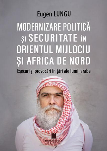 Modernizare politică și securitate în Orientul Mijlociu și Africa de Nord - Paperback brosat - Eugen Lungu - Cetatea de Scaun