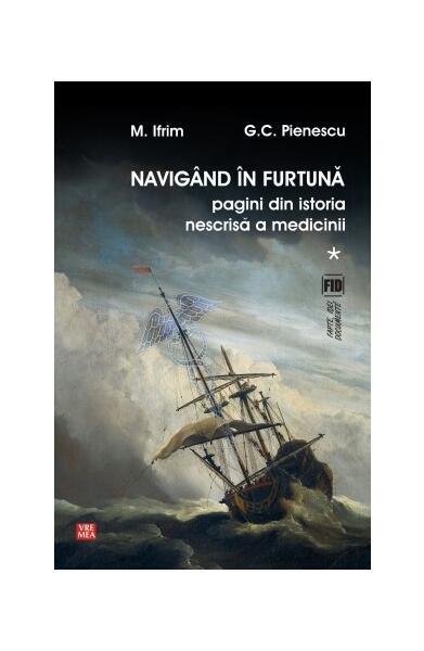 Navigând în furtună (Vol.1) Pagini din istoria nescrisă a medicinii - G.C. Pienescu, Mircea Ifrim - Vremea