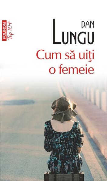 Cum să uiţi o femeie (Top 10+) - Dan Lungu - Polirom