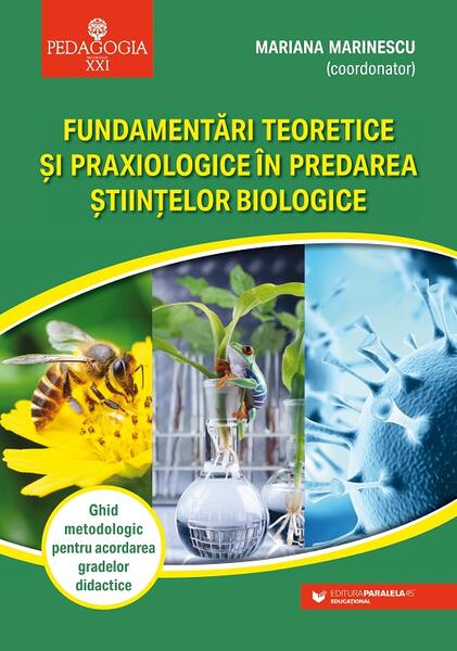 Fundamentări teoretice şi praxiologice în predarea ştiinţelor biologice. Ghid metodologic pentru acordarea gradelor didactice - Mariana Marinescu - Paralela 45 educațional