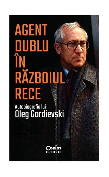 Agent dublu în Războiul Rece. Autobiografia lui Oleg Gordievski - Oleg Gordievski - Corint