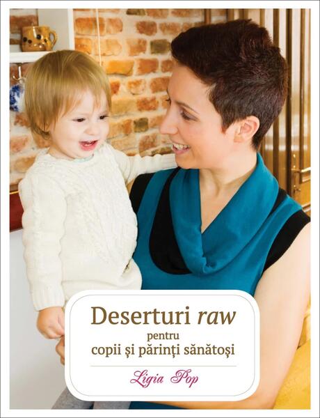 Deserturi raw pentru copii și părinți sănătoși - Ligia Pop - Curtea Veche