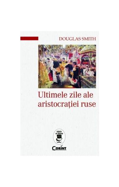 Ultimele zile ale aristocrației ruse - Douglas Smith - Corint