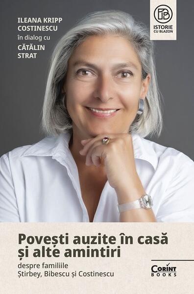 Povești auzite în casă și alte amintiri despre familiile Știrbey, Bibescu și Costinescu - Ileana Kripp Costinescu, Cătălin Strat - Corint