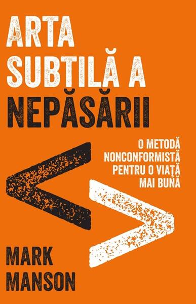 Arta subtilă a nepăsării. O metodă nonconformistă pentru o viață mai bună - Mark Manson - Lifestyle