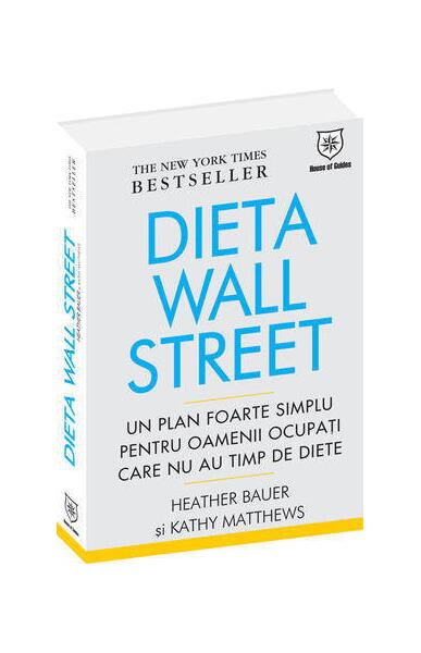 Dieta Wall Street. Un plan foarte simplu pentru oamenii ocupaţi care nu au timp de diete - Kathy Matthews, Heather Bauer - House of Guides
