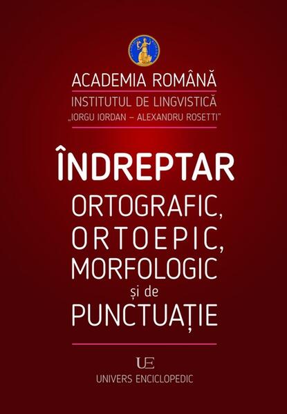 Îndreptar ortografic, ortoepic, morfologic și de punctuație - Academia Română - Univers Enciclopedic