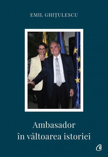 Ambasador în vâltoarea istoriei - Emil Ghiţulescu - Curtea Veche