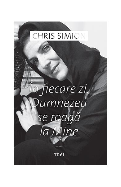 În fiecare zi, Dumnezeu se roagă la Mine - Chris Simion-Mercurian - Trei