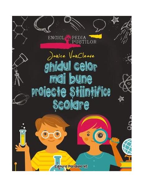 Ghidul celor mai bune proiecte științifice școlare - Janice VanCleave - Paralela 45