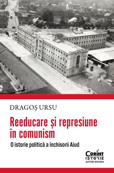 Reeducare și represiune în comunism - Dragoș Ursu - Corint