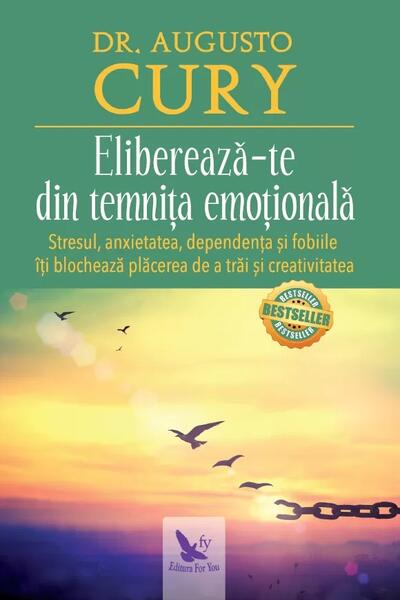 Eliberează-te din temnița emoțională. Stresul, anxietatea, dependența și fobiile îți blochează plăcerea de a trăi și creativitatea - Dr. Augusto Cury - For You