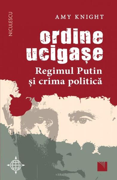 Ordine ucigașe. Regimul Putin și crima politică - Amy Knight - Niculescu