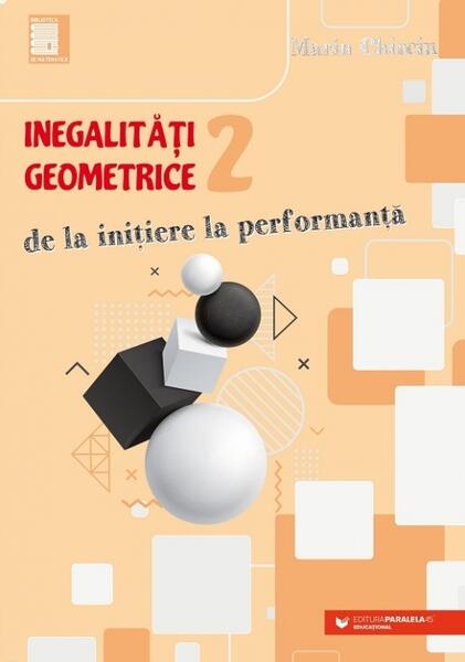 Inegalităţi geometrice. De la iniţiere la performanţă (vol. 2) - Marin Chirciu - Paralela 45 educațional
