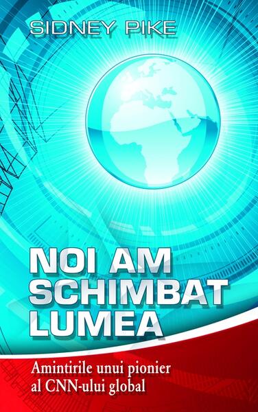 Noi am schimbat lumea. Amintirile unui pionier al CNN-ului global - Sidney Pike - RAO