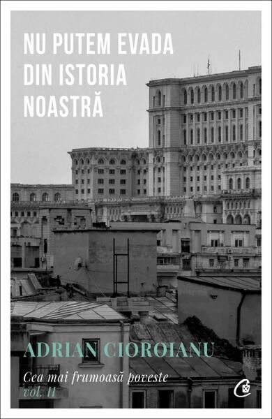 Nu putem evada din istoria noastră (Vol. 2) - Adrian Cioroianu - Curtea Veche