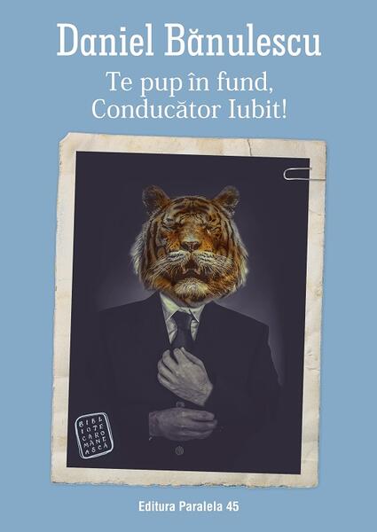 Te pup în fund, Conducător Iubit! - Daniel Bănulescu - Paralela 45
