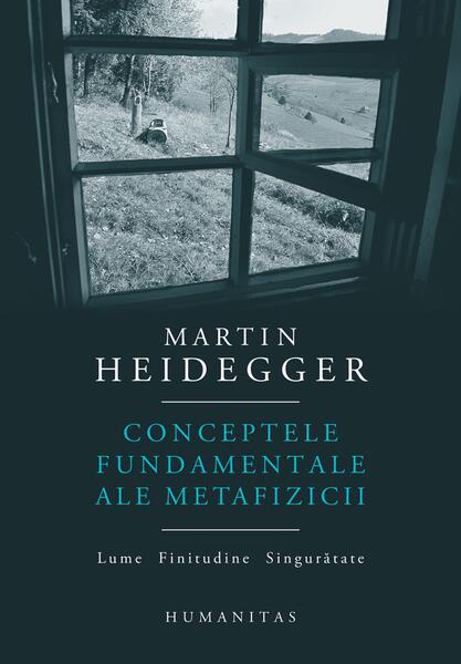Conceptele fundamentale ale metafizicii - Martin Heidegger - Humanitas